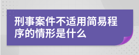 刑事案件不适用简易程序的情形是什么
