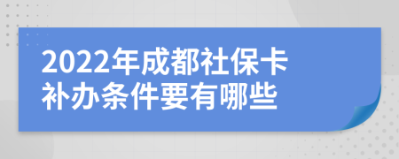 2022年成都社保卡补办条件要有哪些