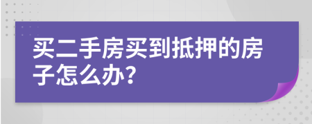 买二手房买到抵押的房子怎么办？