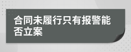 合同未履行只有报警能否立案