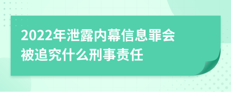 2022年泄露内幕信息罪会被追究什么刑事责任