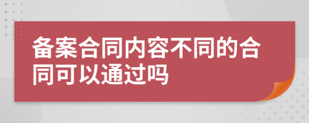 备案合同内容不同的合同可以通过吗