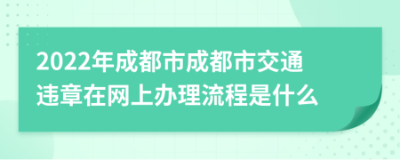 2022年成都市成都市交通违章在网上办理流程是什么