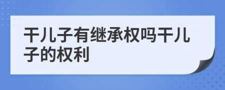 干儿子有继承权吗干儿子的权利