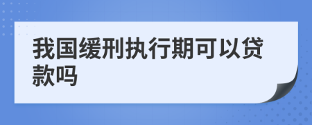 我国缓刑执行期可以贷款吗