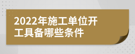 2022年施工单位开工具备哪些条件