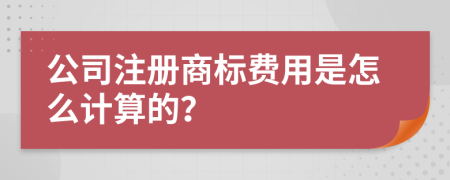 公司注册商标费用是怎么计算的？