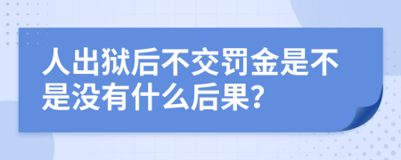 人出狱后不交罚金是不是没有什么后果？