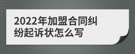 2022年加盟合同纠纷起诉状怎么写