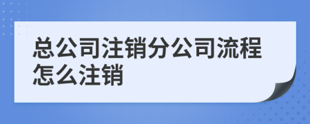 总公司注销分公司流程怎么注销