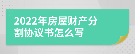 2022年房屋财产分割协议书怎么写
