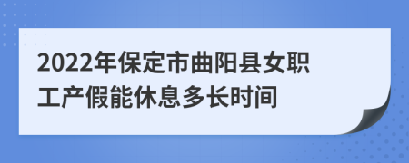 2022年保定市曲阳县女职工产假能休息多长时间