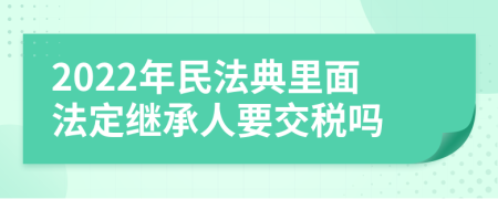 2022年民法典里面法定继承人要交税吗