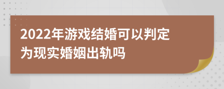 2022年游戏结婚可以判定为现实婚姻出轨吗