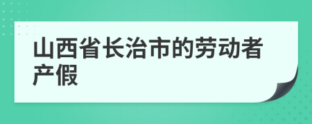 山西省长治市的劳动者产假