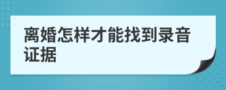 离婚怎样才能找到录音证据