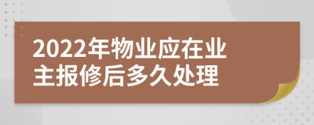 2022年物业应在业主报修后多久处理