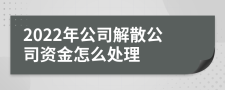 2022年公司解散公司资金怎么处理