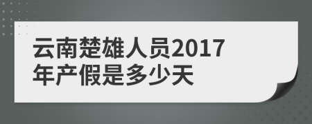 云南楚雄人员2017年产假是多少天