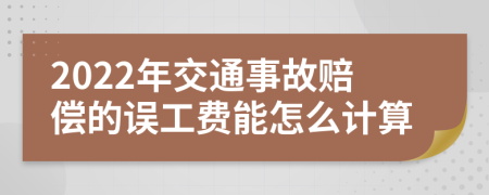 2022年交通事故赔偿的误工费能怎么计算