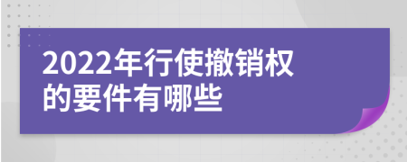 2022年行使撤销权的要件有哪些