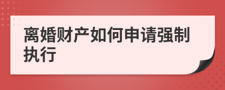 离婚财产如何申请强制执行