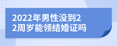 2022年男性没到22周岁能领结婚证吗