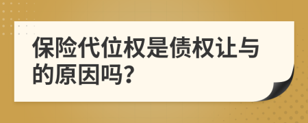 保险代位权是债权让与的原因吗？