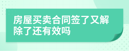 房屋买卖合同签了又解除了还有效吗