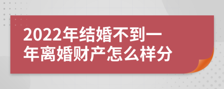 2022年结婚不到一年离婚财产怎么样分