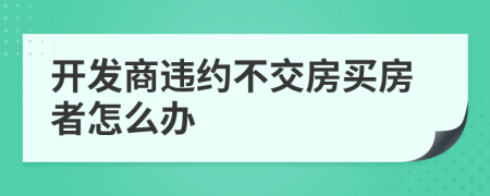 开发商违约不交房买房者怎么办