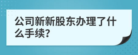 公司新新股东办理了什么手续？