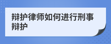 辩护律师如何进行刑事辩护