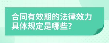 合同有效期的法律效力具体规定是哪些?