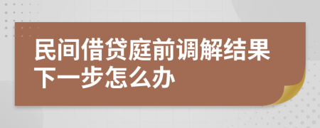 民间借贷庭前调解结果下一步怎么办