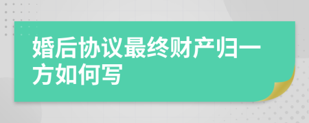 婚后协议最终财产归一方如何写