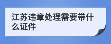 江苏违章处理需要带什么证件