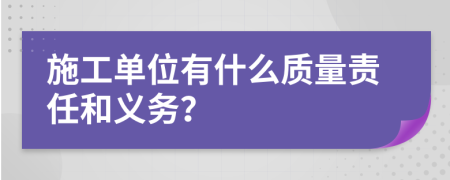 施工单位有什么质量责任和义务？