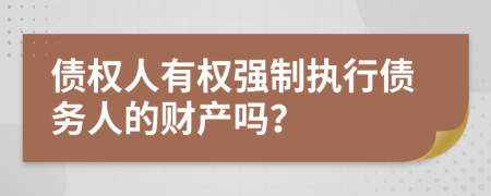 债权人有权强制执行债务人的财产吗？