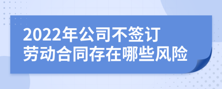 2022年公司不签订劳动合同存在哪些风险