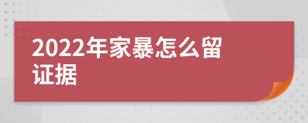 2022年家暴怎么留证据