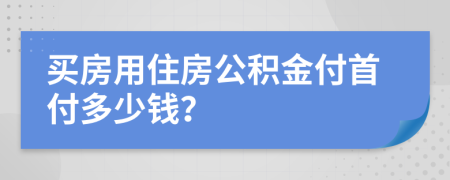 买房用住房公积金付首付多少钱？