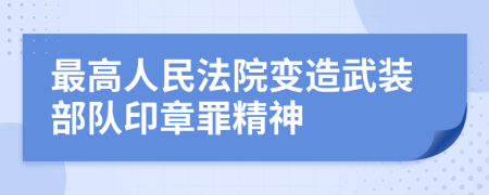 最高人民法院变造武装部队印章罪精神