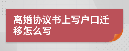 离婚协议书上写户口迁移怎么写