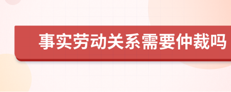 事实劳动关系需要仲裁吗