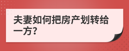 夫妻如何把房产划转给一方？