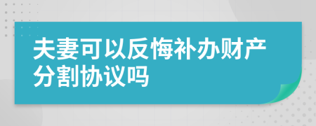 夫妻可以反悔补办财产分割协议吗