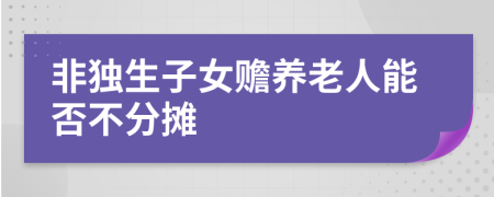 非独生子女赡养老人能否不分摊