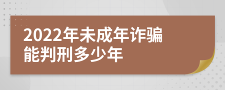 2022年未成年诈骗能判刑多少年
