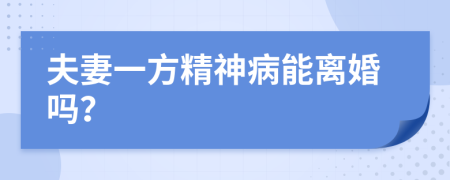 夫妻一方精神病能离婚吗？